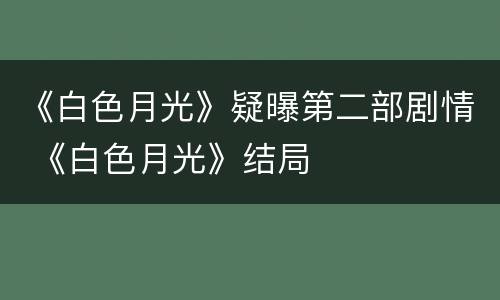 《白色月光》疑曝第二部剧情 《白色月光》结局