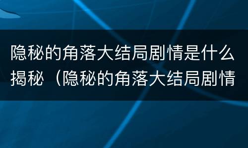 隐秘的角落大结局剧情是什么揭秘（隐秘的角落大结局剧情解析大揭秘）