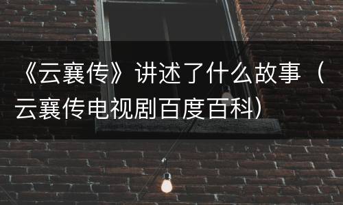 《云襄传》讲述了什么故事（云襄传电视剧百度百科）