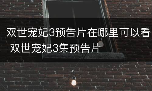 双世宠妃3预告片在哪里可以看 双世宠妃3集预告片