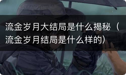 流金岁月大结局是什么揭秘（流金岁月结局是什么样的）