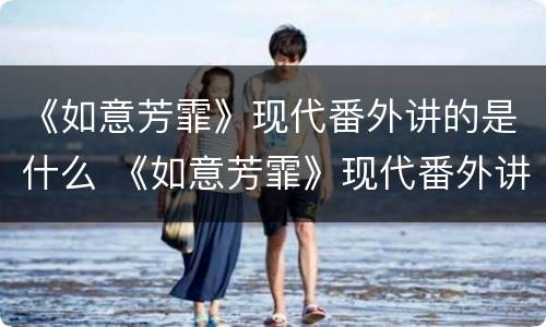《如意芳霏》现代番外讲的是什么 《如意芳霏》现代番外讲的是什么