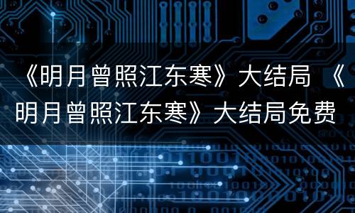 《明月曾照江东寒》大结局 《明月曾照江东寒》大结局免费观看