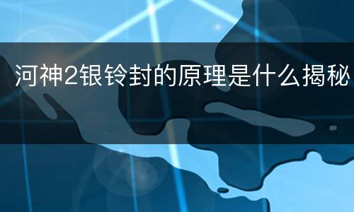 河神2银铃封的原理是什么揭秘