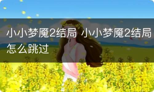 小小梦魇2结局 小小梦魇2结局怎么跳过