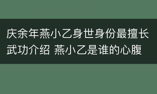 庆余年燕小乙身世身份最擅长武功介绍 燕小乙是谁的心腹
