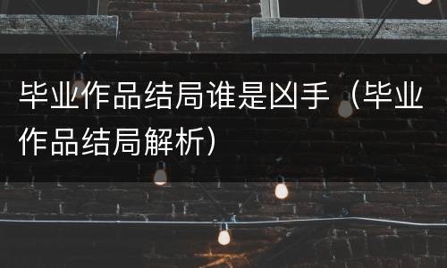 毕业作品结局谁是凶手（毕业作品结局解析）