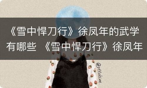 《雪中悍刀行》徐凤年的武学有哪些 《雪中悍刀行》徐凤年的武学有哪些境界