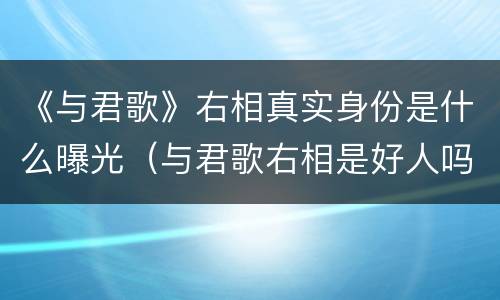 《与君歌》右相真实身份是什么曝光（与君歌右相是好人吗）