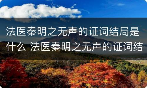 法医秦明之无声的证词结局是什么 法医秦明之无声的证词结局是什么 大结局剧情介绍