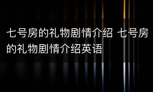 七号房的礼物剧情介绍 七号房的礼物剧情介绍英语