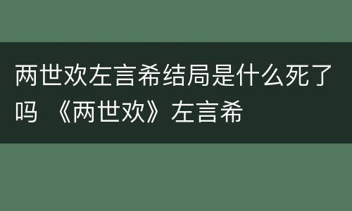 两世欢左言希结局是什么死了吗 《两世欢》左言希