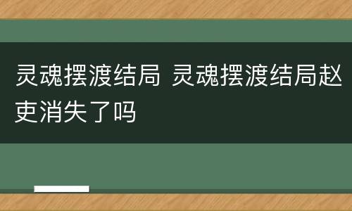 灵魂摆渡结局 灵魂摆渡结局赵吏消失了吗