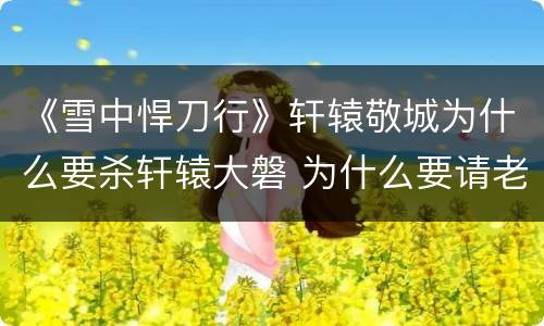 《雪中悍刀行》轩辕敬城为什么要杀轩辕大磐 为什么要请老祖宗赴死