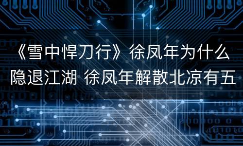 《雪中悍刀行》徐凤年为什么隐退江湖 徐凤年解散北凉有五个原因
