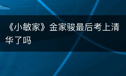 《小敏家》金家骏最后考上清华了吗