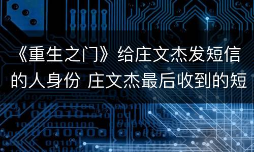 《重生之门》给庄文杰发短信的人身份 庄文杰最后收到的短信是庄耀柏发的吗