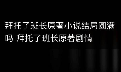 拜托了班长原著小说结局圆满吗 拜托了班长原著剧情