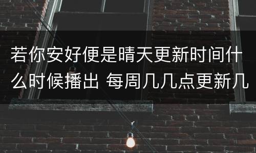若你安好便是晴天更新时间什么时候播出 每周几几点更新几集