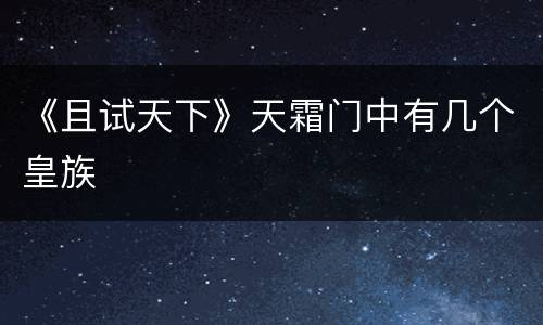 《且试天下》天霜门中有几个皇族