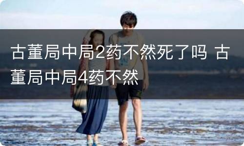 古董局中局2药不然死了吗 古董局中局4药不然