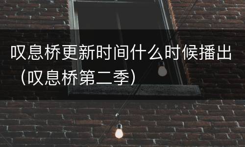 叹息桥更新时间什么时候播出（叹息桥第二季）