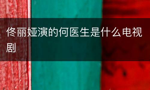 佟丽娅演的何医生是什么电视剧