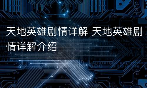 天地英雄剧情详解 天地英雄剧情详解介绍