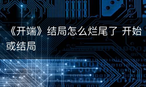 《开端》结局怎么烂尾了 开始或结局