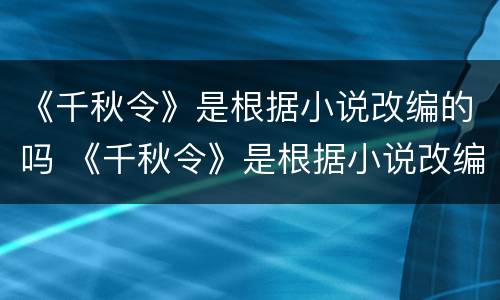 《千秋令》是根据小说改编的吗 《千秋令》是根据小说改编的吗知乎