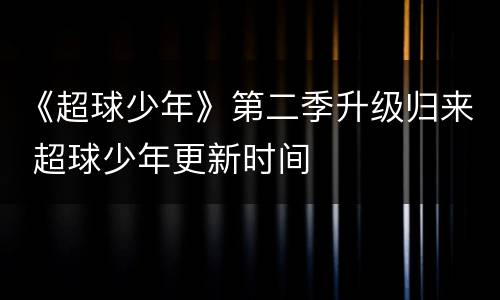 《超球少年》第二季升级归来 超球少年更新时间