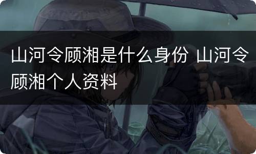 山河令顾湘是什么身份 山河令顾湘个人资料