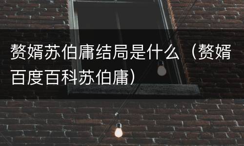 赘婿苏伯庸结局是什么（赘婿百度百科苏伯庸）
