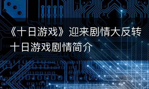 《十日游戏》迎来剧情大反转 十日游戏剧情简介