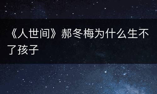 《人世间》郝冬梅为什么生不了孩子