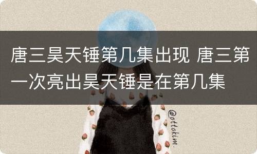 唐三昊天锤第几集出现 唐三第一次亮出昊天锤是在第几集