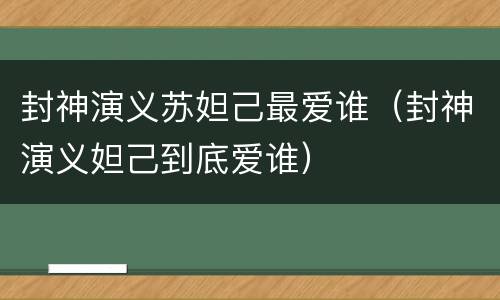 封神演义苏妲己最爱谁（封神演义妲己到底爱谁）