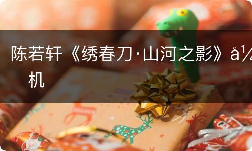 陈若轩《绣春刀·山河之影》开机