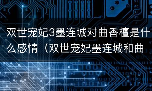 双世宠妃3墨连城对曲香檀是什么感情（双世宠妃墨连城和曲香檀）