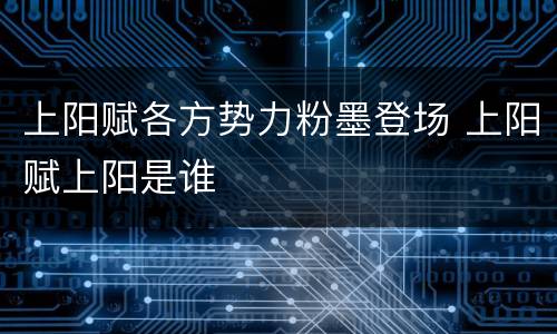 上阳赋各方势力粉墨登场 上阳赋上阳是谁