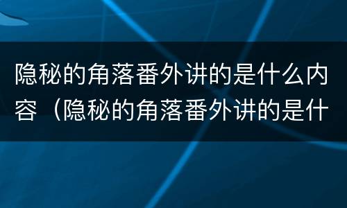 隐秘的角落番外讲的是什么内容（隐秘的角落番外讲的是什么内容的故事）