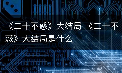 《二十不惑》大结局 《二十不惑》大结局是什么