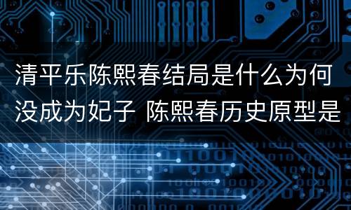 清平乐陈熙春结局是什么为何没成为妃子 陈熙春历史原型是谁