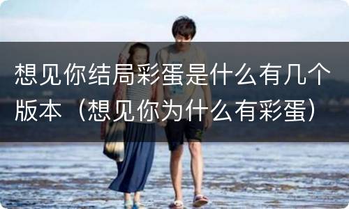 想见你结局彩蛋是什么有几个版本（想见你为什么有彩蛋）