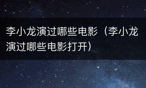 李小龙演过哪些电影（李小龙演过哪些电影打开）