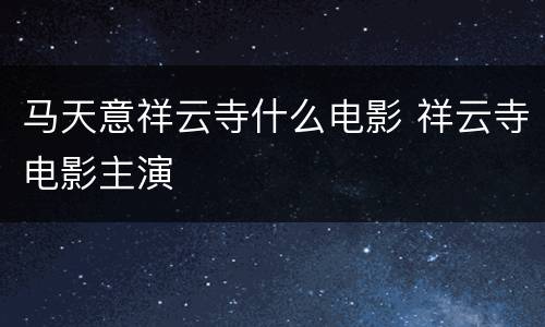 马天意祥云寺什么电影 祥云寺电影主演