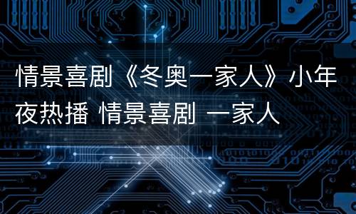 情景喜剧《冬奥一家人》小年夜热播 情景喜剧 一家人