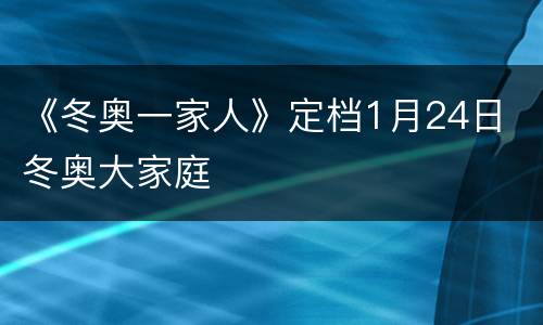 《冬奥一家人》定档1月24日 冬奥大家庭