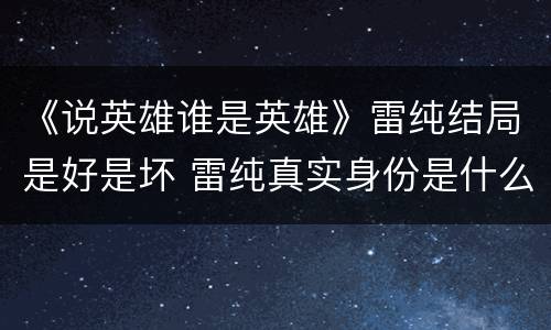 《说英雄谁是英雄》雷纯结局是好是坏 雷纯真实身份是什么