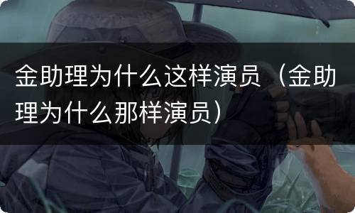 金助理为什么这样演员（金助理为什么那样演员）